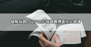 六合彩拖牌、版路、明牌、算牌公式一次看懂!抓牌高手不藏私教學,讓你成為六合彩贏家!