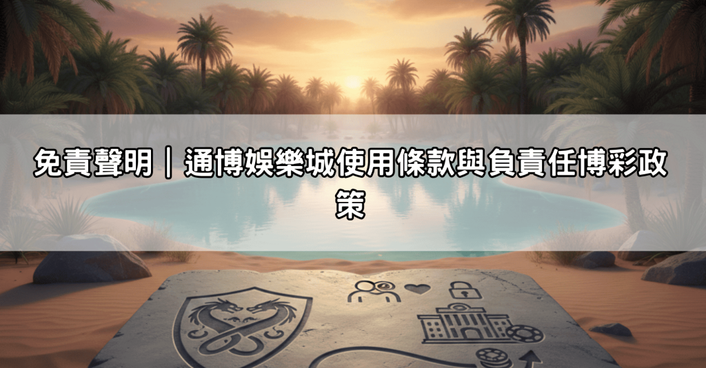 免責聲明|通博娛樂城使用條款與負責任博彩政策